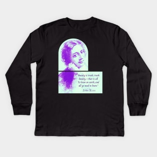 John Keats portrait and quote: Beauty is truth, truth beauty,—that is all. Ye know on earth, and all ye need to know. Kids Long Sleeve T-Shirt